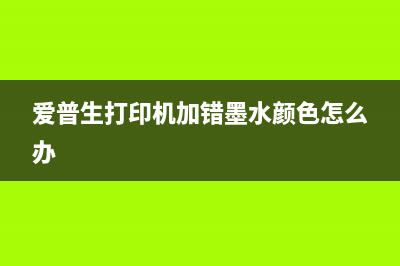 爱普生打印机加了墨水还是显示没墨水？解决方法大揭秘(爱普生打印机加错墨水颜色怎么办)