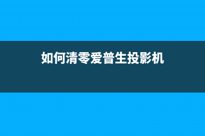 如何清零爱普生wf110墨盒，让打印机持久高效(如何清零爱普生投影机)