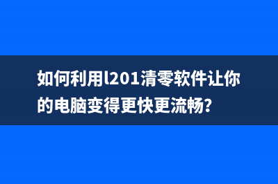 如何利用l201清零软件让你的电脑变得更快更流畅？