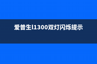 爱普生l1300双灯闪烁怎么解决？(爱普生l1300双灯闪烁提示卡纸)