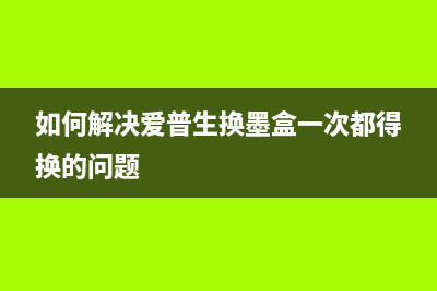 如何解决爱普生l4168卡纸问题（详细解决方案分享）(如何解决爱普生换墨盒一次都得换的问题)