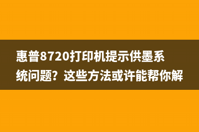 惠普8720打印机提示供墨系统问题？这些方法或许能帮你解决