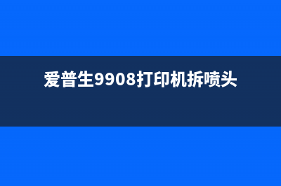 爱普生9908打印机如何清零？(爱普生9908打印机拆喷头)