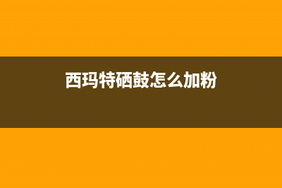 西玛特硒鼓怎么样？使用效果如何？(西玛特硒鼓怎么加粉)