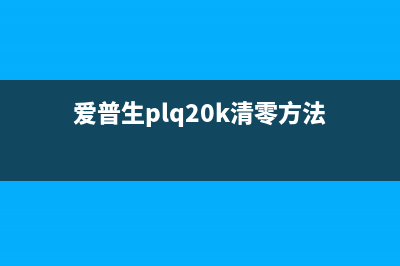 爱普生plq20k清零软件中文版下载及使用教程(爱普生plq20k清零方法)