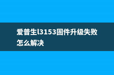 爱普生l3153固件升级失败怎么解决？(爱普生l3153固件升级失败怎么解决)