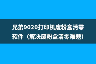 兄弟9020打印机废粉盒清零软件（解决废粉盒清零难题）