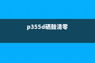 p368d硒鼓清零（详解p368d硒鼓清零方法）(p355d硒鼓清零)