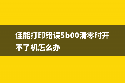 佳能打印错误5b00，你需要知道的解决方法和技巧(佳能打印错误5b00清零时开不了机怎么办)