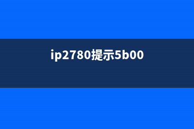 ip270报5b00（解决ip270打印机错误代码5b00的方法）(ip2780提示5b00)