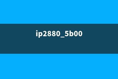 如何解决IP2800打印机错误代码5B00问题(ip2880 5b00)