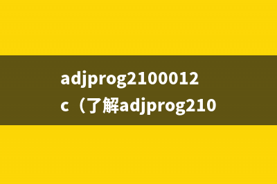 adjprog2100012c（了解adjprog2100012c的使用方法）