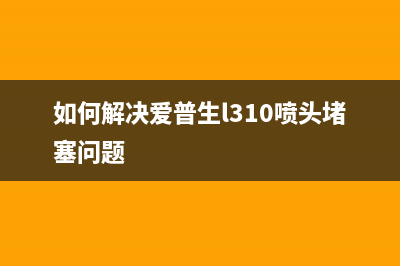 如何解决爱普生打印机清零后找不到端口的问题(如何解决爱普生l310喷头堵塞问题)