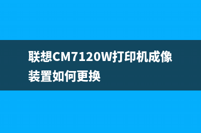联想CM7120W打印机提示更换新的成像装置，该如何解决？(联想CM7120W打印机成像装置如何更换)