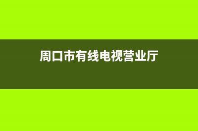 周口有线电视网络故障维修(河南有线周口分公司电话)(周口市有线电视营业厅)