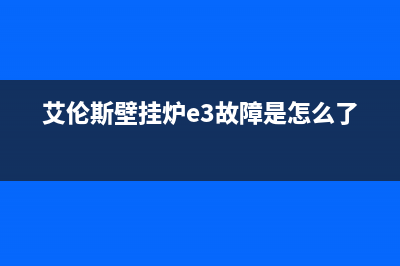 艾伦斯壁挂炉E4故障怎么解决(艾伦斯壁挂炉e4故障怎么解决的)(艾伦斯壁挂炉e3故障是怎么了)