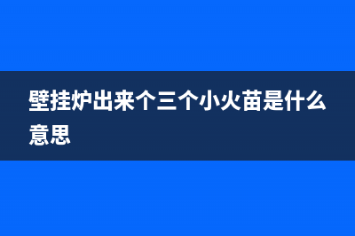 壁挂炉出来个e7啥故障(壁挂炉出现e7是啥意思)(壁挂炉出来个三个小火苗是什么意思)