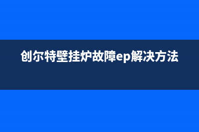 创尔特壁挂炉故障代码ep(创尔特壁挂炉故障代码表大全)(创尔特壁挂炉故障ep解决方法)