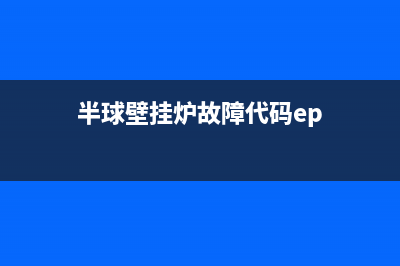 半球壁挂炉故障代码yl(半球壁挂炉显示e4怎么解决)(半球壁挂炉故障代码ep)