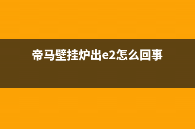 蒂马牌壁挂炉出现e9故障码是怎么回事(帝马壁挂炉e8)(帝马壁挂炉出e2怎么回事)