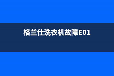 格兰仕洗衣机故障码说明书(格兰仕洗衣机出现故障)(格兰仕洗衣机故障E01)