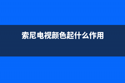 索尼电视颜色起斑故障怎么处理(索尼电视颜色起什么作用)