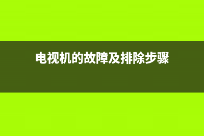 电视机简单故障的检修方法(电视机的故障及排除步骤)