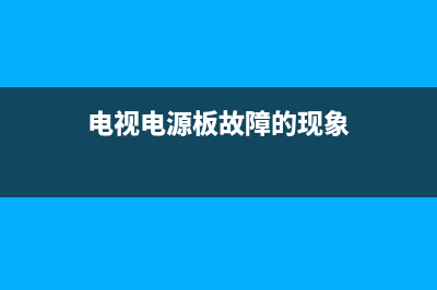 电视电源系统故障(电视电源板故障的现象)(电视电源板故障的现象)