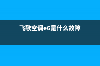 飞鸽空调e6故障(飞歌空调显示e6)(飞歌空调e6是什么故障)