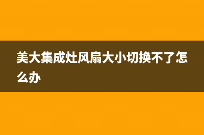 美大集成灶风扇故障(美大集成灶风机声音太响了怎么办)(美大集成灶风扇大小切换不了怎么办)