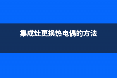 集成灶加热管故障怎么处理(集成灶头部加热)(集成灶更换热电偶的方法)