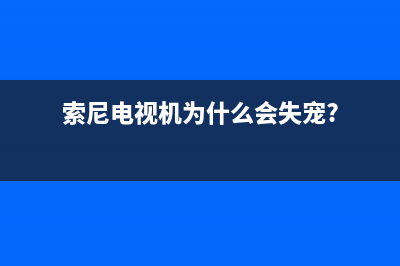 索尼电视容易出现什么故障现象(索尼电视机为什么会失宠?)