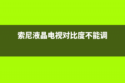 索尼液晶电视对比度故障(索尼电视图像比例调整到多少为好)(索尼液晶电视对比度不能调)