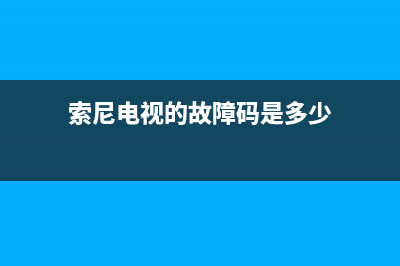 索尼电视的故障灯代码(索尼电视的故障灯代码是什么)(索尼电视的故障码是多少)