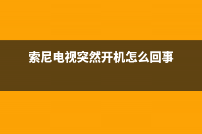 索尼电视突然故障开不起来(索尼电视突然开机怎么回事)