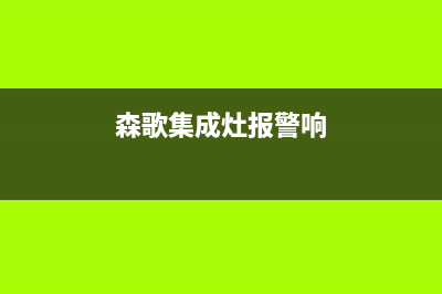 森太集成灶故障代码c22(森歌集成灶报警代e07)(森歌集成灶报警响)