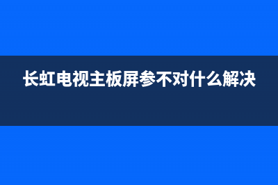 长虹电视主板故障维修视频(长虹电视主板电路图)(长虹电视主板屏参不对什么解决)