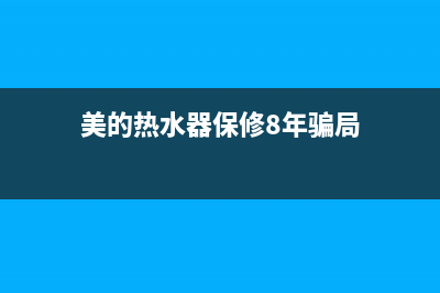 美的热水器保修几年(美的热水器保修8年骗局)