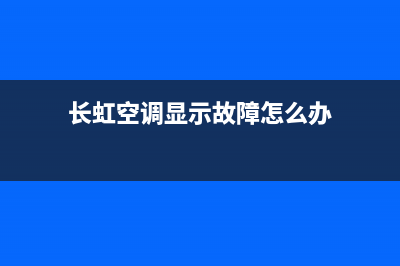 长虹空调显示故障代码(长虹空调故障代码大全)(长虹空调显示故障怎么办)