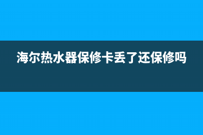 海尔热水器保修8年的具体含义(海尔热水器保修卡丢了还保修吗)