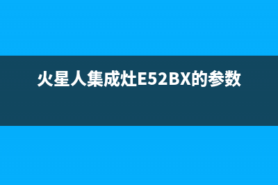 火星人集成灶e5故障怎么解决(火星人集成灶e5bx使用说明)(火星人集成灶E52BX的参数)