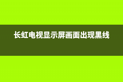 长虹电视屏幕里进水故障(长虹电视显示屏画面出现黑线)