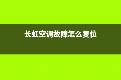 长虹空调故障怎么复位(长虹空调故障维修代码大全)(长虹空调故障怎么复位)