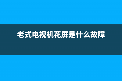 老式电视机花幕维修故障方法(老式电视机花屏是什么故障)