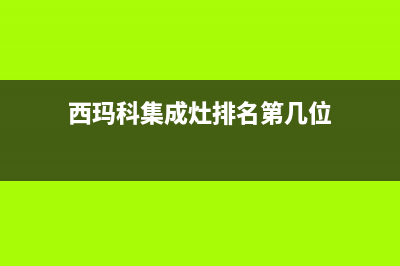 西玛科集成灶故障代码(西玛科集成灶排名第几位)(西玛科集成灶排名第几位)