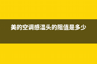 美的空调感温头故障表现(美的空调感温头故障表现图解)(美的空调感温头的阻值是多少)