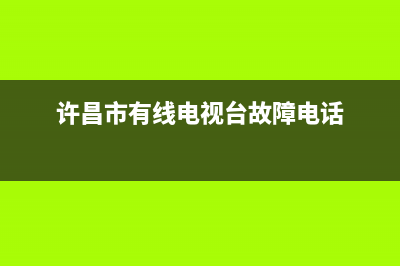 许昌市有线电视故障维修(许昌市有线电视台故障电话)