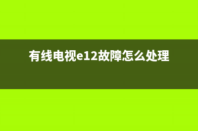 有线电视e12故障码是什么意思(有线电视e12故障怎么处理)