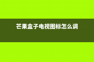 芒果盒子电视图像显示故障(芒果盒子电视图标怎么调)