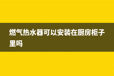 燃气热水器可以安在室外吗？(燃气热水器可以安装在厨房柜子里吗)